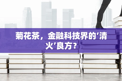菊花茶，金融科技界的‘清火’良方？