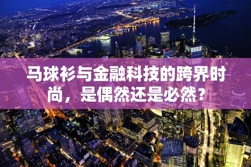 马球衫与金融科技的跨界时尚，是偶然还是必然？