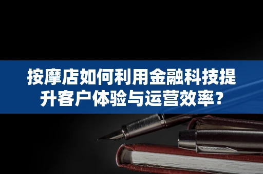 按摩店如何利用金融科技提升客户体验与运营效率？