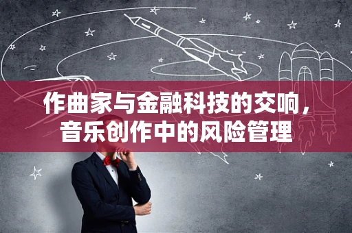 作曲家与金融科技的交响，音乐创作中的风险管理