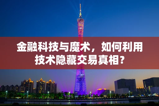 金融科技与魔术，如何利用技术隐藏交易真相？