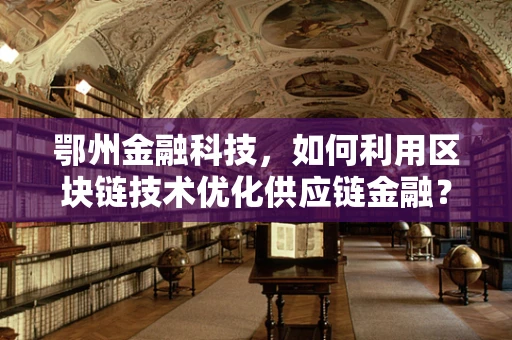 鄂州金融科技，如何利用区块链技术优化供应链金融？