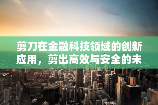 剪刀在金融科技领域的创新应用，剪出高效与安全的未来？